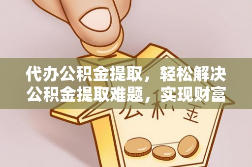 丰泽代办公积金提取，轻松解决公积金提取难题，实现财富自由第一步