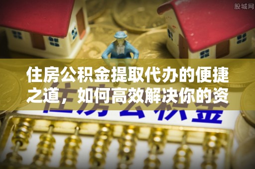 丰泽住房公积金提取代办的便捷之道，如何高效解决你的资金需求